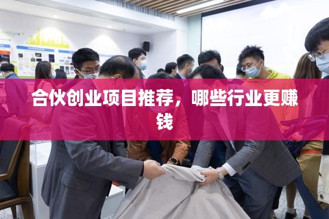 合伙创业项目推荐，哪些行业更赚钱