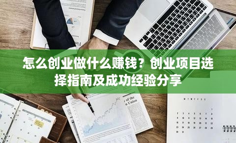 怎么创业做什么赚钱？创业项目选择指南及成功经验分享