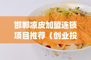 邯郸凉皮加盟连锁项目推荐（创业投资新选择）