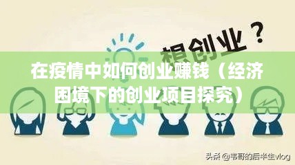 在疫情中如何创业赚钱（经济困境下的创业项目探究）