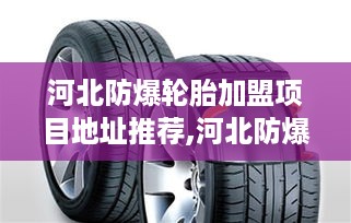 河北防爆轮胎加盟项目地址推荐,河北防爆轮胎加盟店选址技巧