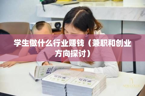 学生做什么行业赚钱（兼职和创业方向探讨）