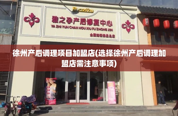 徐州产后调理项目加盟店(选择徐州产后调理加盟店需注意事项)