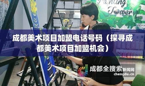 成都美术项目加盟电话号码（探寻成都美术项目加盟机会）