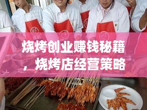 烧烤创业赚钱秘籍，烧烤店经营策略大揭秘