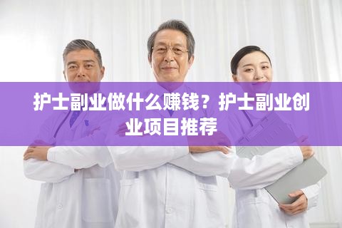 护士副业做什么赚钱？护士副业创业项目推荐