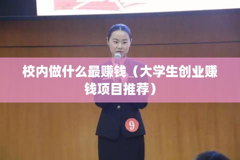 校内做什么最赚钱（大学生创业赚钱项目推荐）