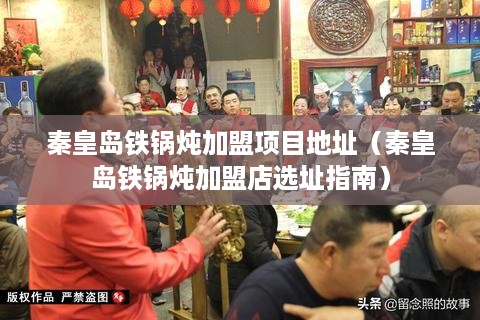 秦皇岛铁锅炖加盟项目地址（秦皇岛铁锅炖加盟店选址指南）