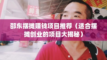 邵东摆摊赚钱项目推荐（适合摆摊创业的项目大揭秘）