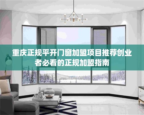 重庆正规平开门窗加盟项目推荐创业者必看的正规加盟指南