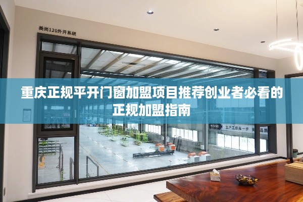 重庆正规平开门窗加盟项目推荐创业者必看的正规加盟指南