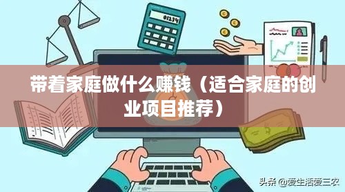 带着家庭做什么赚钱（适合家庭的创业项目推荐）