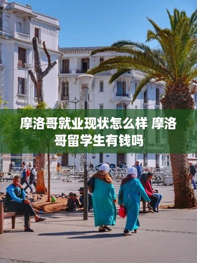 摩洛哥就业现状怎么样 摩洛哥留学生有钱吗