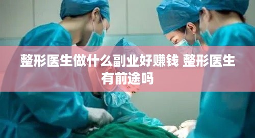 整形医生做什么副业好赚钱 整形医生有前途吗