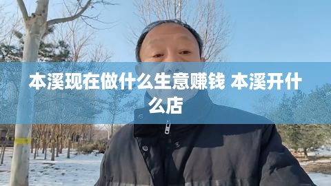 本溪现在做什么生意赚钱 本溪开什么店