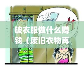 破衣服做什么赚钱（废旧衣物再利用创业项目探讨）