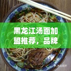 黑龙江汤面加盟推荐，品牌汤面加盟哪家好