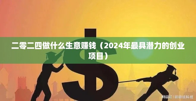 二零二四做什么生意赚钱（2024年最具潜力的创业项目）