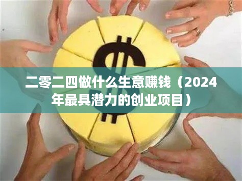 二零二四做什么生意赚钱（2024年最具潜力的创业项目）