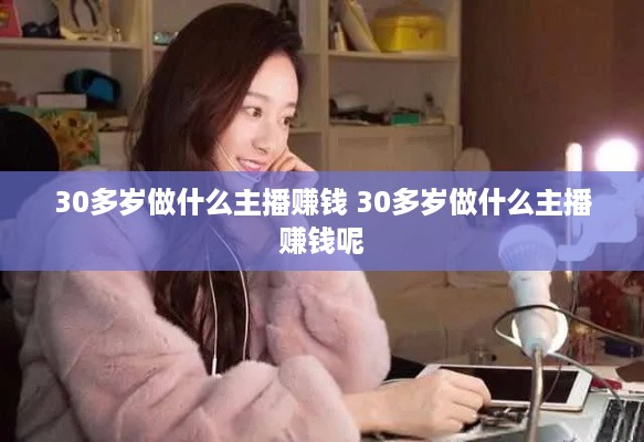 30多岁做什么主播赚钱 30多岁做什么主播赚钱呢