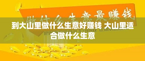 到大山里做什么生意好赚钱 大山里适合做什么生意