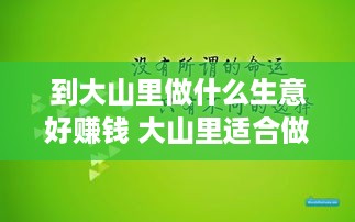 到大山里做什么生意好赚钱 大山里适合做什么生意