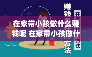 在家带小孩做什么赚钱呢 在家带小孩做什么赚钱呢