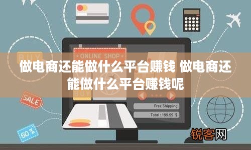 做电商还能做什么平台赚钱 做电商还能做什么平台赚钱呢