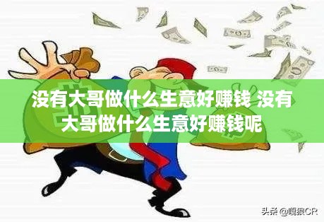 没有大哥做什么生意好赚钱 没有大哥做什么生意好赚钱呢