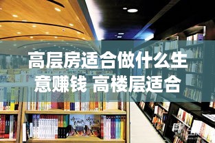 高层房适合做什么生意赚钱 高楼层适合开什么店