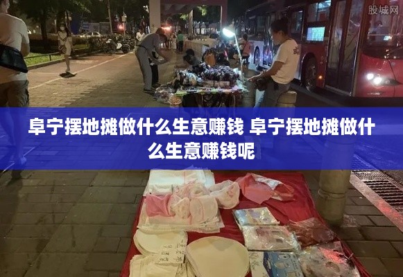 阜宁摆地摊做什么生意赚钱 阜宁摆地摊做什么生意赚钱呢