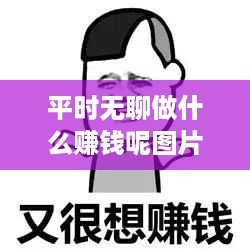 平时无聊做什么赚钱呢图片 平时无聊做什么赚钱呢图片说说