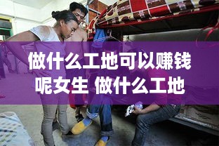 做什么工地可以赚钱呢女生 做什么工地可以赚钱呢女生视频