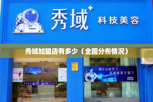 秀域加盟店有多少（全国分布情况）