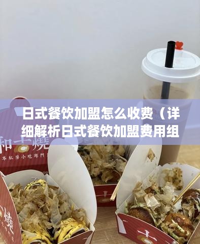 日式餐饮加盟怎么收费（详细解析日式餐饮加盟费用组成）