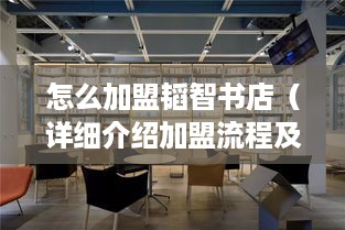 怎么加盟韬智书店（详细介绍加盟流程及条件）