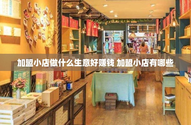 加盟小店做什么生意好赚钱 加盟小店有哪些