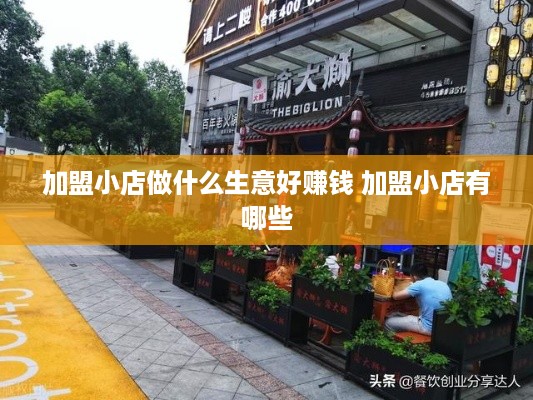 加盟小店做什么生意好赚钱 加盟小店有哪些