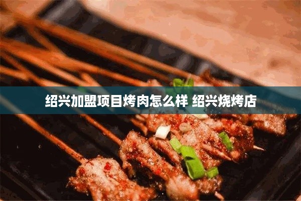 绍兴加盟项目烤肉怎么样 绍兴烧烤店