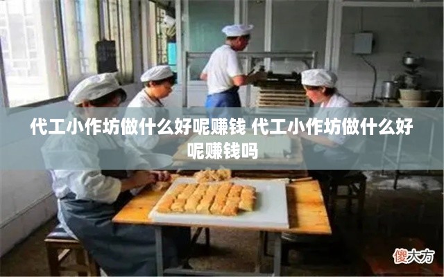 代工小作坊做什么好呢赚钱 代工小作坊做什么好呢赚钱吗