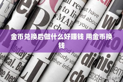 金币兑换后做什么好赚钱 用金币换钱