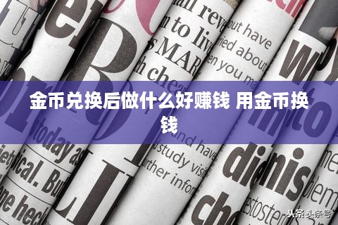 金币兑换后做什么好赚钱 用金币换钱