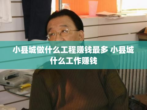 小县城做什么工程赚钱最多 小县城什么工作赚钱