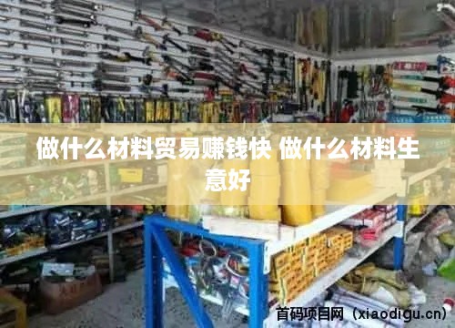 做什么材料贸易赚钱快 做什么材料生意好