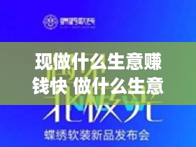 现做什么生意赚钱快 做什么生意赚钱快又现实