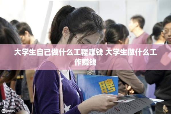 大学生自己做什么工程赚钱 大学生做什么工作赚钱