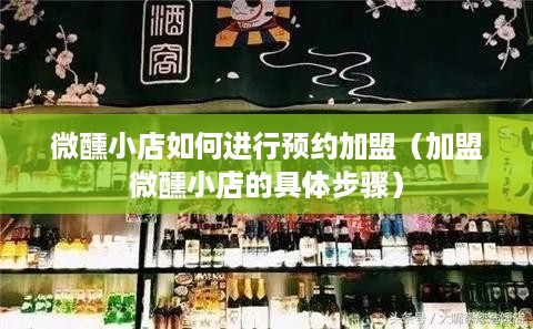 微醺小店如何进行预约加盟（加盟微醺小店的具体步骤）