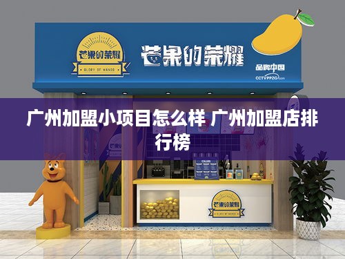 广州加盟小项目怎么样 广州加盟店排行榜