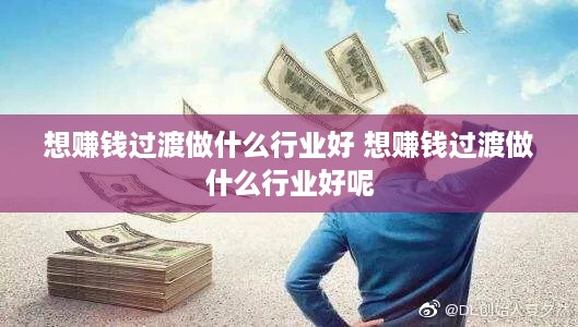 想赚钱过渡做什么行业好 想赚钱过渡做什么行业好呢