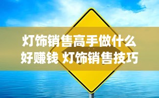 灯饰销售高手做什么好赚钱 灯饰销售技巧和话术